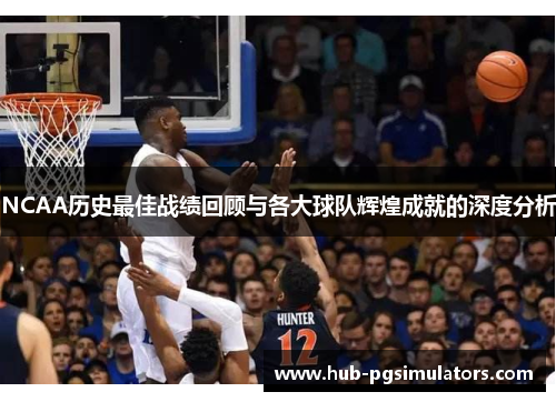 NCAA历史最佳战绩回顾与各大球队辉煌成就的深度分析