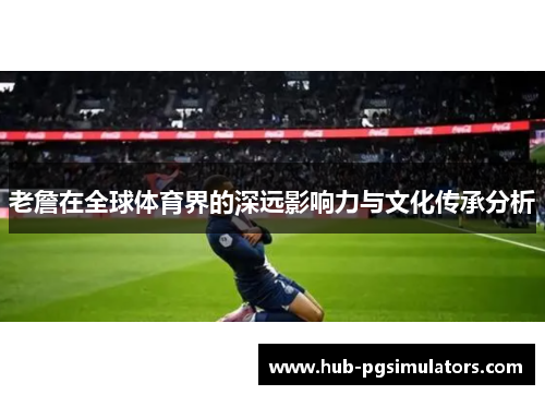 老詹在全球体育界的深远影响力与文化传承分析