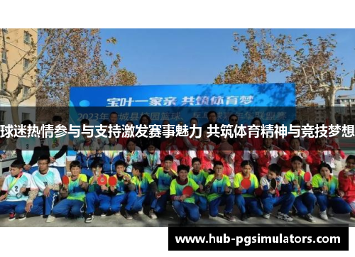 球迷热情参与与支持激发赛事魅力 共筑体育精神与竞技梦想