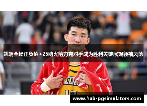 姚明全场正负值+25助火箭力克对手成为胜利关键展现领袖风范