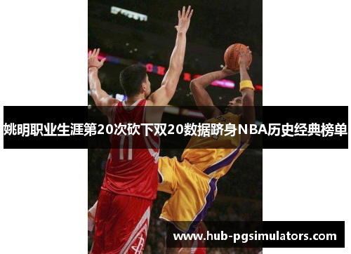 姚明职业生涯第20次砍下双20数据跻身NBA历史经典榜单