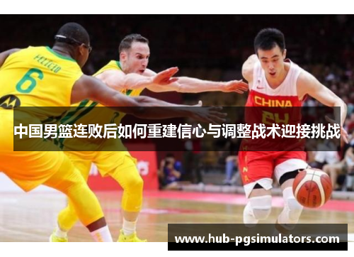 中国男篮连败后如何重建信心与调整战术迎接挑战