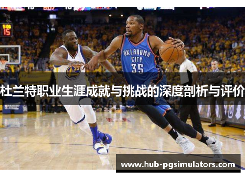 杜兰特职业生涯成就与挑战的深度剖析与评价