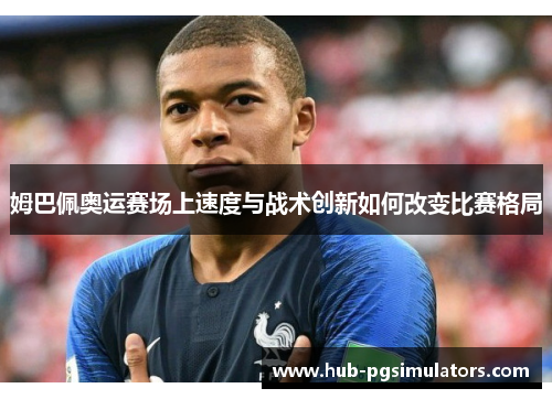 姆巴佩奥运赛场上速度与战术创新如何改变比赛格局