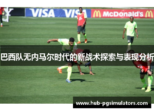 巴西队无内马尔时代的新战术探索与表现分析