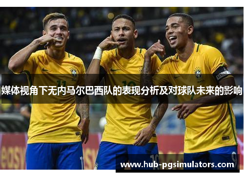 媒体视角下无内马尔巴西队的表现分析及对球队未来的影响