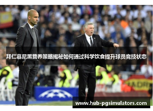 拜仁慕尼黑营养策略揭秘如何通过科学饮食提升球员竞技状态