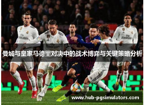 曼城与皇家马德里对决中的战术博弈与关键策略分析