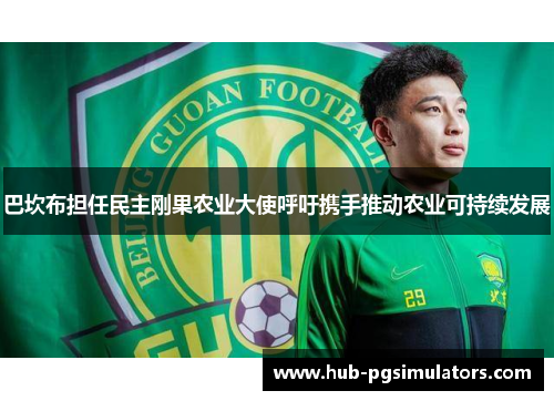 巴坎布担任民主刚果农业大使呼吁携手推动农业可持续发展