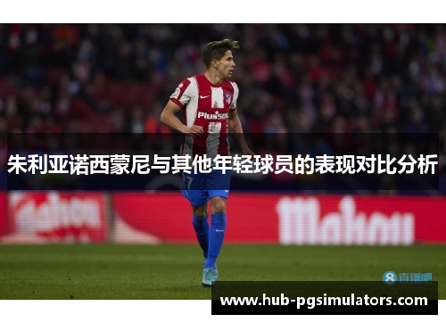 朱利亚诺西蒙尼与其他年轻球员的表现对比分析