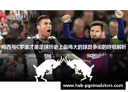 梅西与C罗谁才是足球历史上最伟大的球员争论的终极解析
