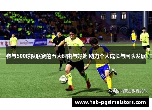 参与500球队联赛的五大理由与好处 助力个人成长与团队发展