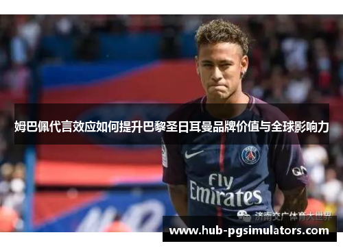 姆巴佩代言效应如何提升巴黎圣日耳曼品牌价值与全球影响力