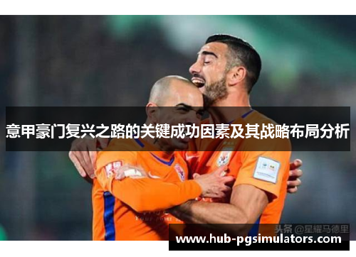 意甲豪门复兴之路的关键成功因素及其战略布局分析