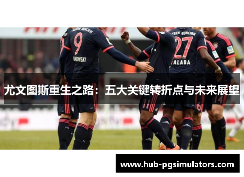 尤文图斯重生之路：五大关键转折点与未来展望