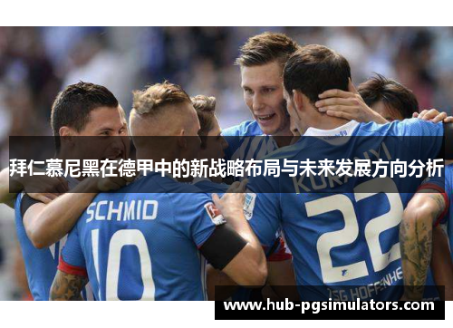 拜仁慕尼黑在德甲中的新战略布局与未来发展方向分析