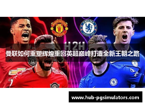曼联如何重塑辉煌重回英超巅峰打造全新王朝之路