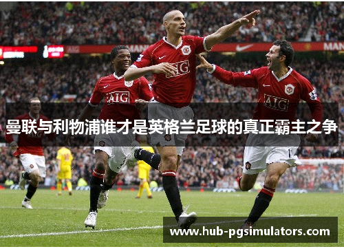 曼联与利物浦谁才是英格兰足球的真正霸主之争