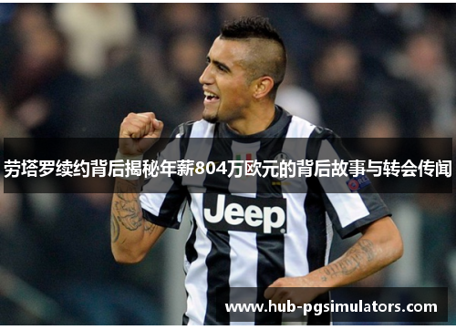 劳塔罗续约背后揭秘年薪804万欧元的背后故事与转会传闻