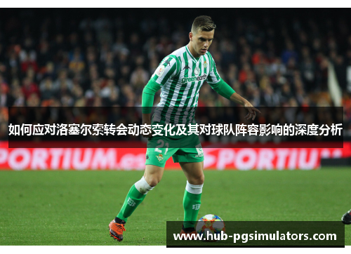 如何应对洛塞尔索转会动态变化及其对球队阵容影响的深度分析