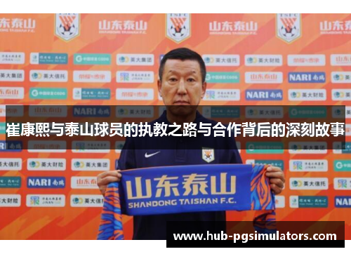 崔康熙与泰山球员的执教之路与合作背后的深刻故事