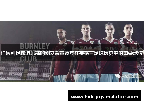 伯恩利足球俱乐部的创立背景及其在英格兰足球历史中的重要地位