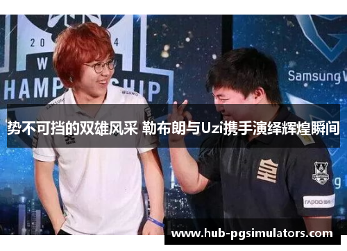 势不可挡的双雄风采 勒布朗与Uzi携手演绎辉煌瞬间