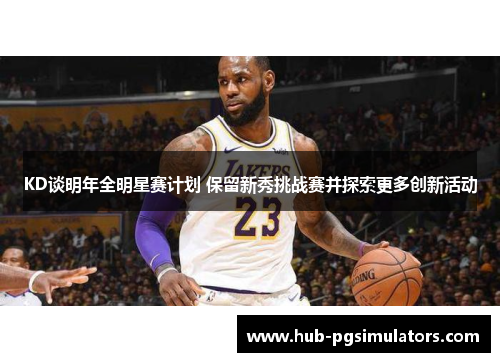 KD谈明年全明星赛计划 保留新秀挑战赛并探索更多创新活动