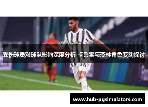 受伤球员对球队影响深度分析 卡鲁索与杰林角色变动探讨