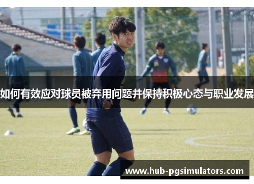 如何有效应对球员被弃用问题并保持积极心态与职业发展