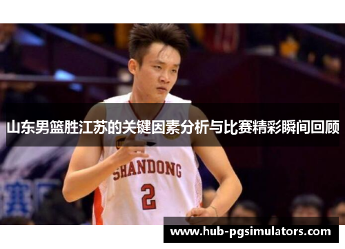 山东男篮胜江苏的关键因素分析与比赛精彩瞬间回顾