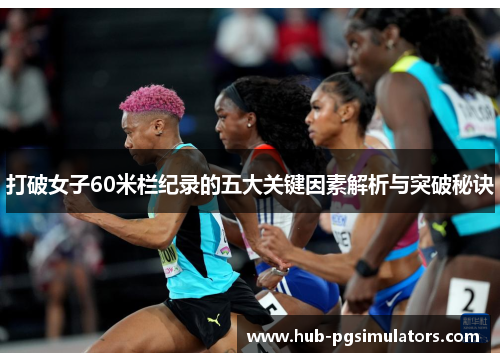 打破女子60米栏纪录的五大关键因素解析与突破秘诀