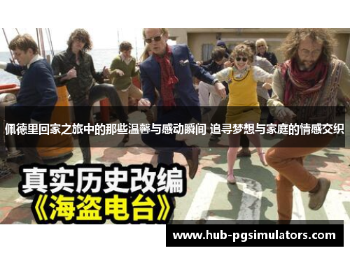 佩德里回家之旅中的那些温馨与感动瞬间 追寻梦想与家庭的情感交织