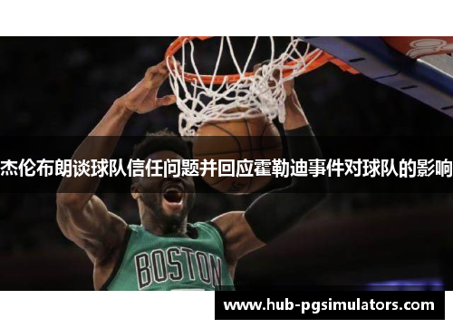 杰伦布朗谈球队信任问题并回应霍勒迪事件对球队的影响