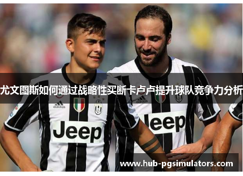 尤文图斯如何通过战略性买断卡卢卢提升球队竞争力分析