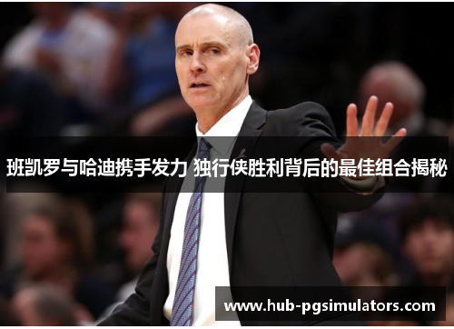 班凯罗与哈迪携手发力 独行侠胜利背后的最佳组合揭秘