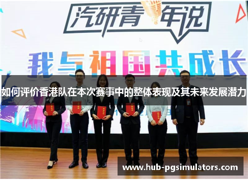 如何评价香港队在本次赛事中的整体表现及其未来发展潜力