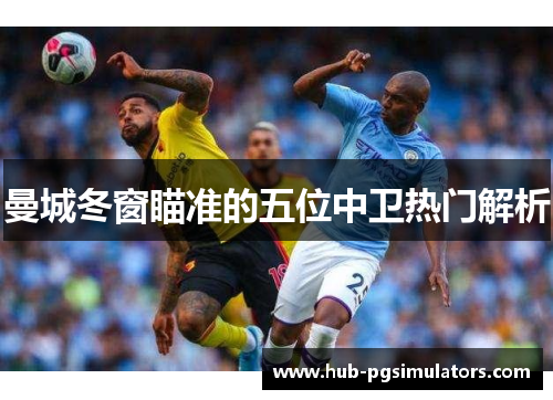 曼城冬窗瞄准的五位中卫热门解析