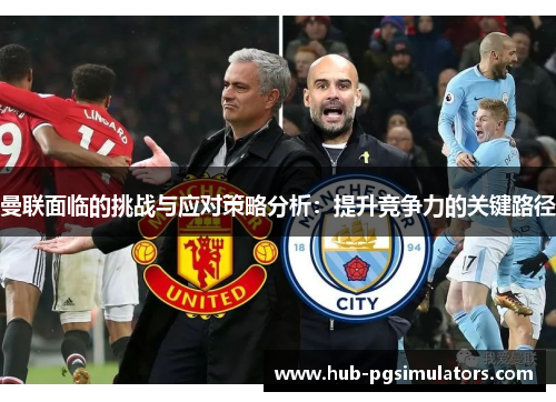 曼联面临的挑战与应对策略分析：提升竞争力的关键路径