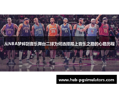 从NBA梦碎到音乐舞台二球为何选择踏上音乐之路的心路历程