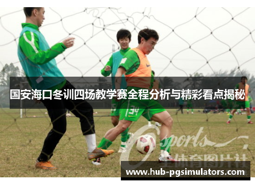 国安海口冬训四场教学赛全程分析与精彩看点揭秘