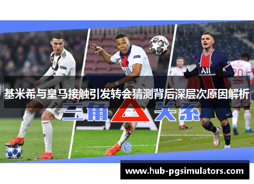 基米希与皇马接触引发转会猜测背后深层次原因解析