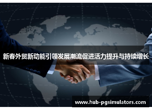 新春外贸新动能引领发展潮流促进活力提升与持续增长