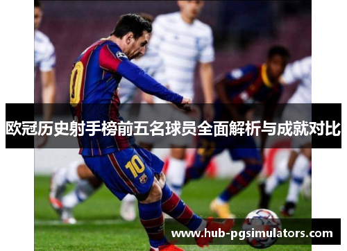 欧冠历史射手榜前五名球员全面解析与成就对比