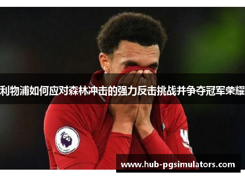 利物浦如何应对森林冲击的强力反击挑战并争夺冠军荣耀