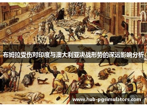 布姆拉受伤对印度与澳大利亚决战形势的深远影响分析