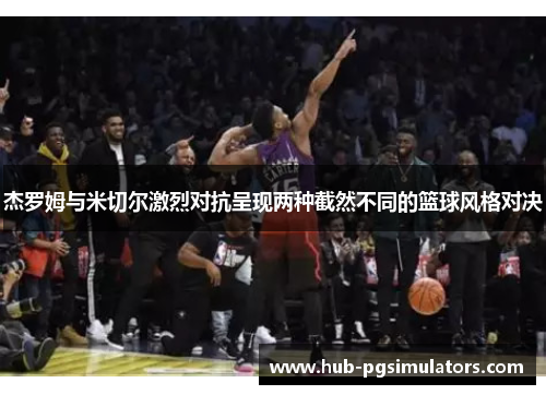 杰罗姆与米切尔激烈对抗呈现两种截然不同的篮球风格对决