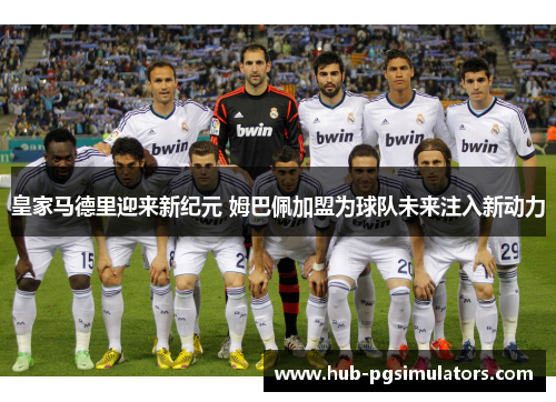 皇家马德里迎来新纪元 姆巴佩加盟为球队未来注入新动力