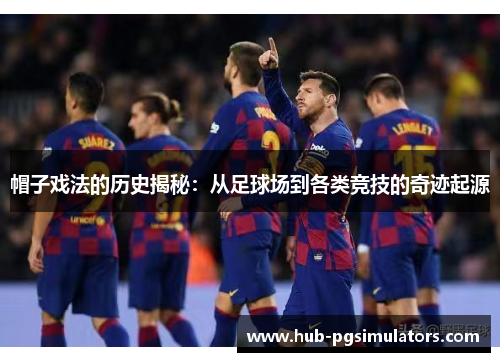 帽子戏法的历史揭秘：从足球场到各类竞技的奇迹起源