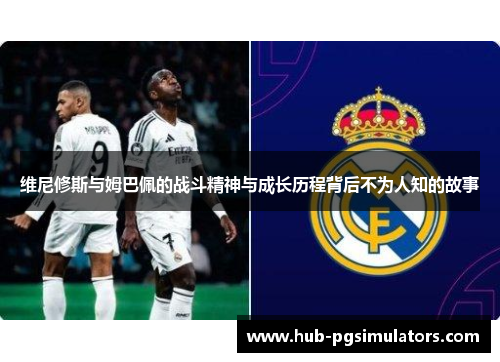 维尼修斯与姆巴佩的战斗精神与成长历程背后不为人知的故事
